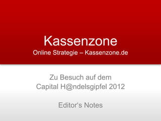 Kassenzone
Online Strategie – Kassenzone.de



    Zu Besuch auf dem
 Capital H@ndelsgipfel 2012

        Editor‘s Notes
 