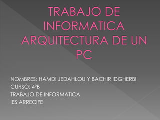 NOMBRES: HAMDI JEDAHLOU Y BACHIR IDGHERBI
CURSO: 4ºB
TRABAJO DE INFORMATICA
IES ARRECIFE
 