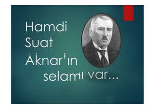 Hamdi
Suat
Aknar’ın
selam
ı var...
 