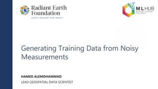 Generating Training Data from Noisy
Measurements
HAMED ALEMOHAMMAD
LEAD GEOSPATIAL DATA SCIENTIST
 
