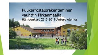 Puukerrostalorakentaminen
vauhtiin Pirkanmaalla
Hämeenkyrö 23.5.2019 Antero Alenius
 