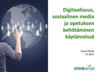 Digitaalisuus,
sosiaalinen media
ja opetuksen
kehittäminen
käytännössä
Harto Pönkä
7.2.2017
 