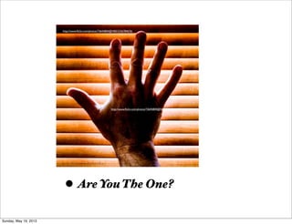 • Are You The One?
http://www.ﬂickr.com/photos/73645804@N00/2336784676/
http://www.ﬂickr.com/photos/73645804@N00/2336784676/
Sunday, May 19, 2013
 
