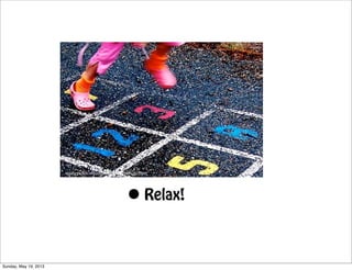 • Relax!
http://www.ﬂickr.com/photos/40645538@N00/236299644/
Sunday, May 19, 2013
 