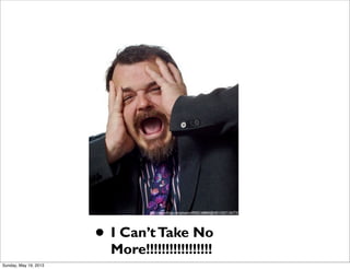 • I Can’tTake No
More!!!!!!!!!!!!!!!!!
http://www.ﬂickr.com/photos/49503168860@N01/4257136773/
Sunday, May 19, 2013
 