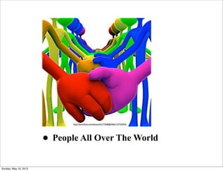 • People All Over The World
http://www.ﬂickr.com/photos/22177648@N06/2137735924/
Sunday, May 19, 2013
 
