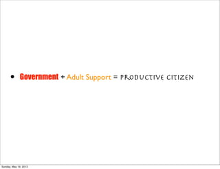 • Government + Adult Support = Productive Citizen
Sunday, May 19, 2013
 