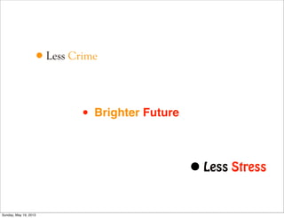 •Less Crime
• Less Stress
• Brighter Future
Sunday, May 19, 2013
 