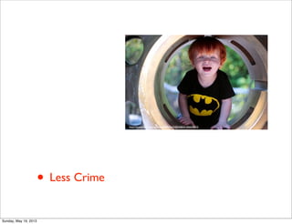 • Less Crime
http://www.ﬂickr.com/photos/50965643@N06/6145650833/
Sunday, May 19, 2013
 