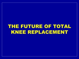 THE FUTURE OF TOTAL KNEE REPLACEMENT   