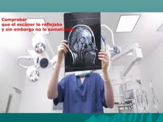 Comprobar
que el escáner lo reflejaba
y sin embargo no lo somatizaba
 