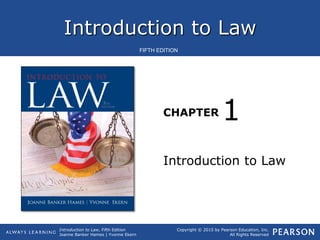 Introduction to Law
Introduction to Law, Fifth Edition
Joanne Banker Hames | Yvonne Ekern
Copyright © 2015 by Pearson Education, Inc.
All Rights Reserved
FIFTH EDITION
CHAPTER
Introduction to Law
1
 