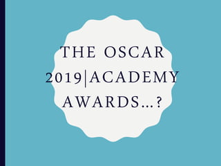 THE OSCAR
2019|ACADEMY
AWARDS…?
 