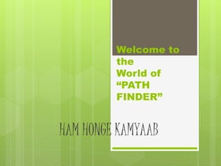 Welcome to
the
World of
“PATH
FINDER”
HAM HONGE KAMYAAB
 