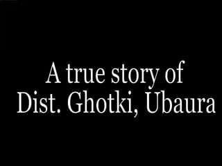 A true story of  Dist. Ghotki, Ubaura 