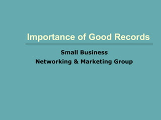 Importance of Good Records
Small Business
Networking & Marketing Group
 