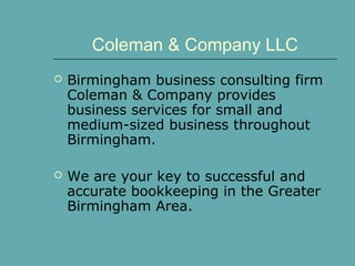 Coleman & Company LLC
 Birmingham business consulting firm
Coleman & Company provides
business services for small and
medium-sized business throughout
Birmingham.
 We are your key to successful and
accurate bookkeeping in the Greater
Birmingham Area.
 