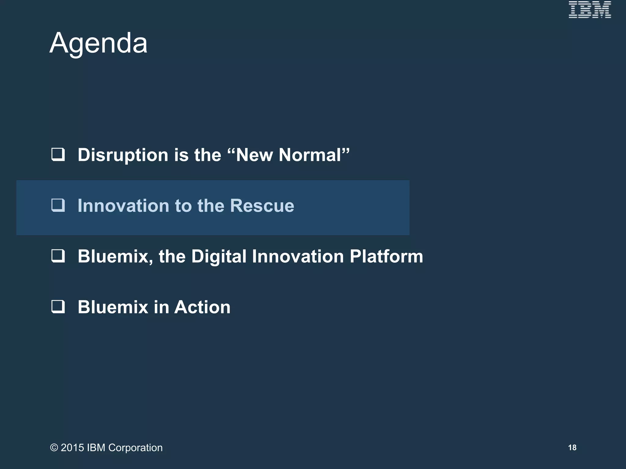 Agenda
 Disruption is the “New Normal”
 Innovation to the Rescue
 Bluemix, the Digital Innovation Platform
 Bluemix in Action
18© 2015 IBM Corporation
 
