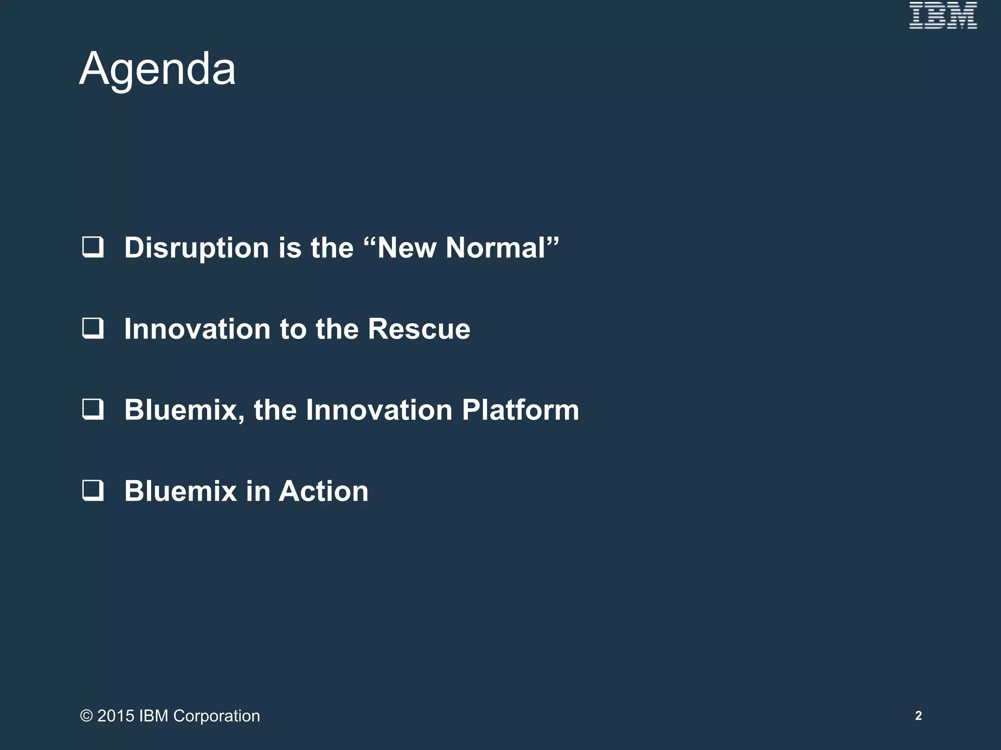 Agenda
 Disruption is the “New Normal”
 Innovation to the Rescue
 Bluemix, the Innovation Platform
 Bluemix in Action
2© 2015 IBM Corporation
 