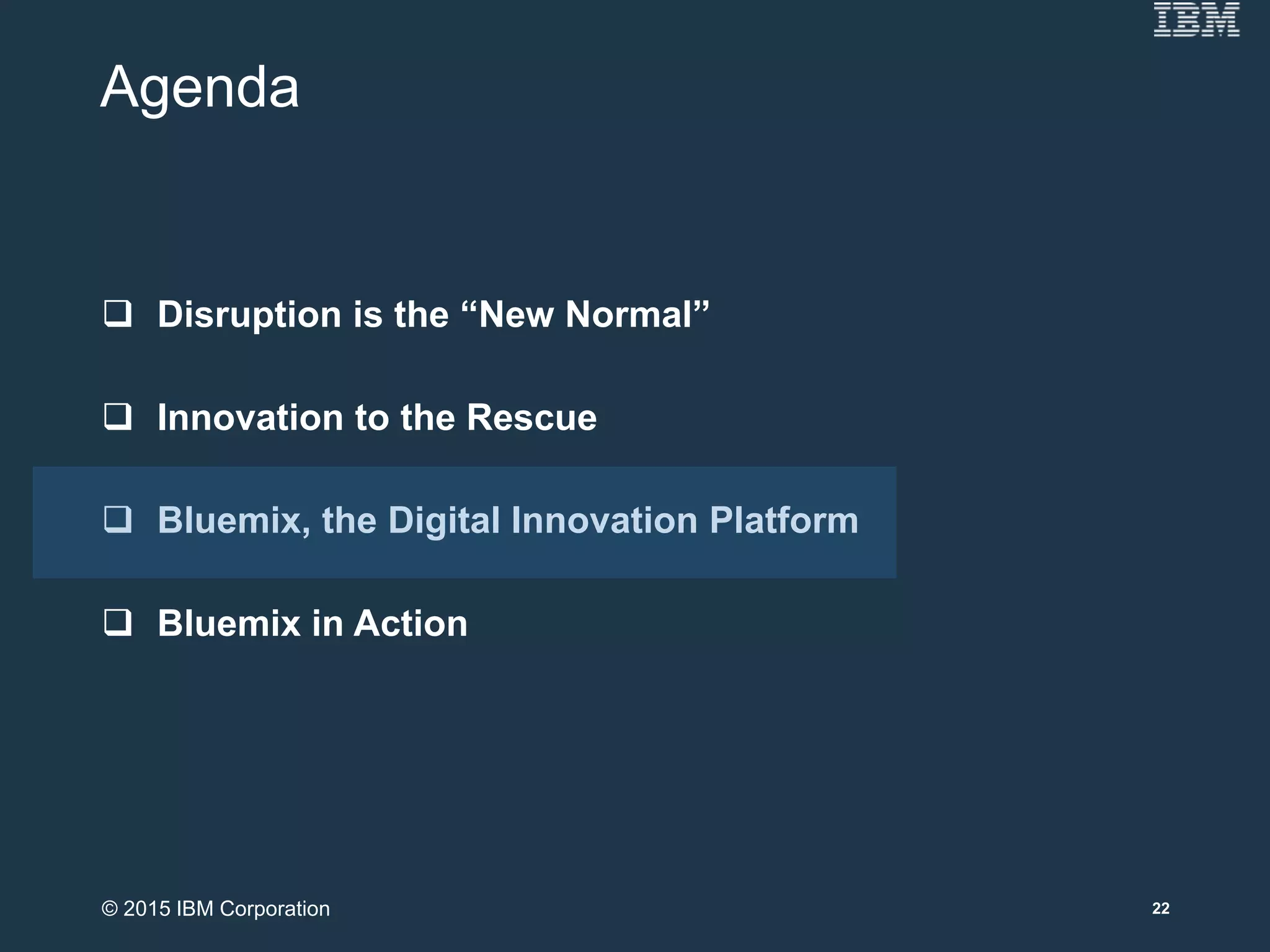 Agenda
 Disruption is the “New Normal”
 Innovation to the Rescue
 Bluemix, the Digital Innovation Platform
 Bluemix in Action
22© 2015 IBM Corporation
 