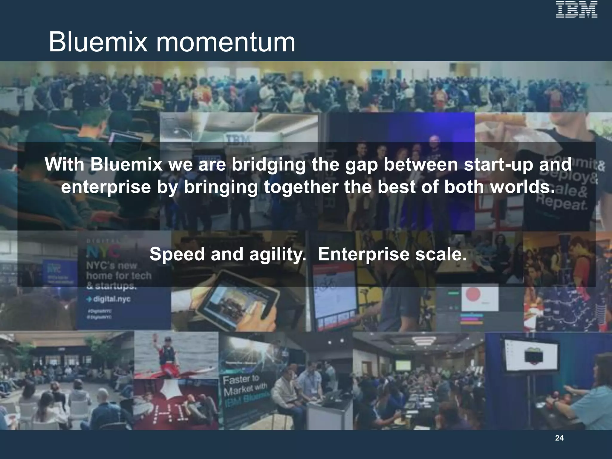 Bluemix momentum
With Bluemix we are bridging the gap between start-up and
enterprise by bringing together the best of both worlds.
Speed and agility. Enterprise scale.
24
 