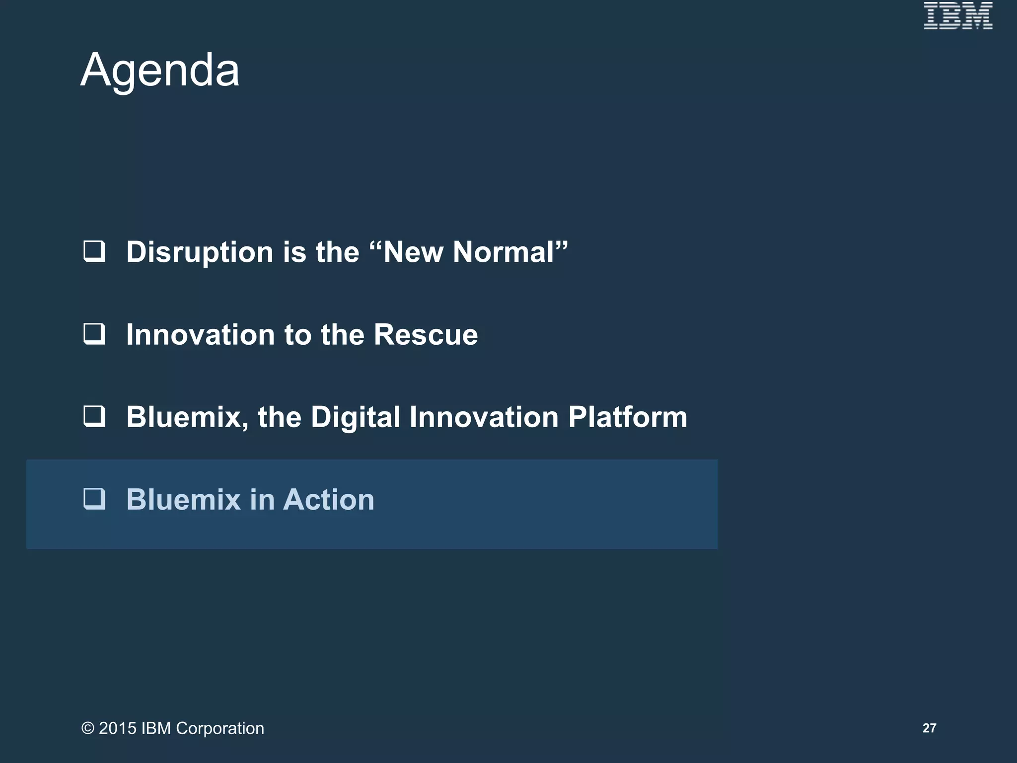 Agenda
 Disruption is the “New Normal”
 Innovation to the Rescue
 Bluemix, the Digital Innovation Platform
 Bluemix in Action
27© 2015 IBM Corporation
 