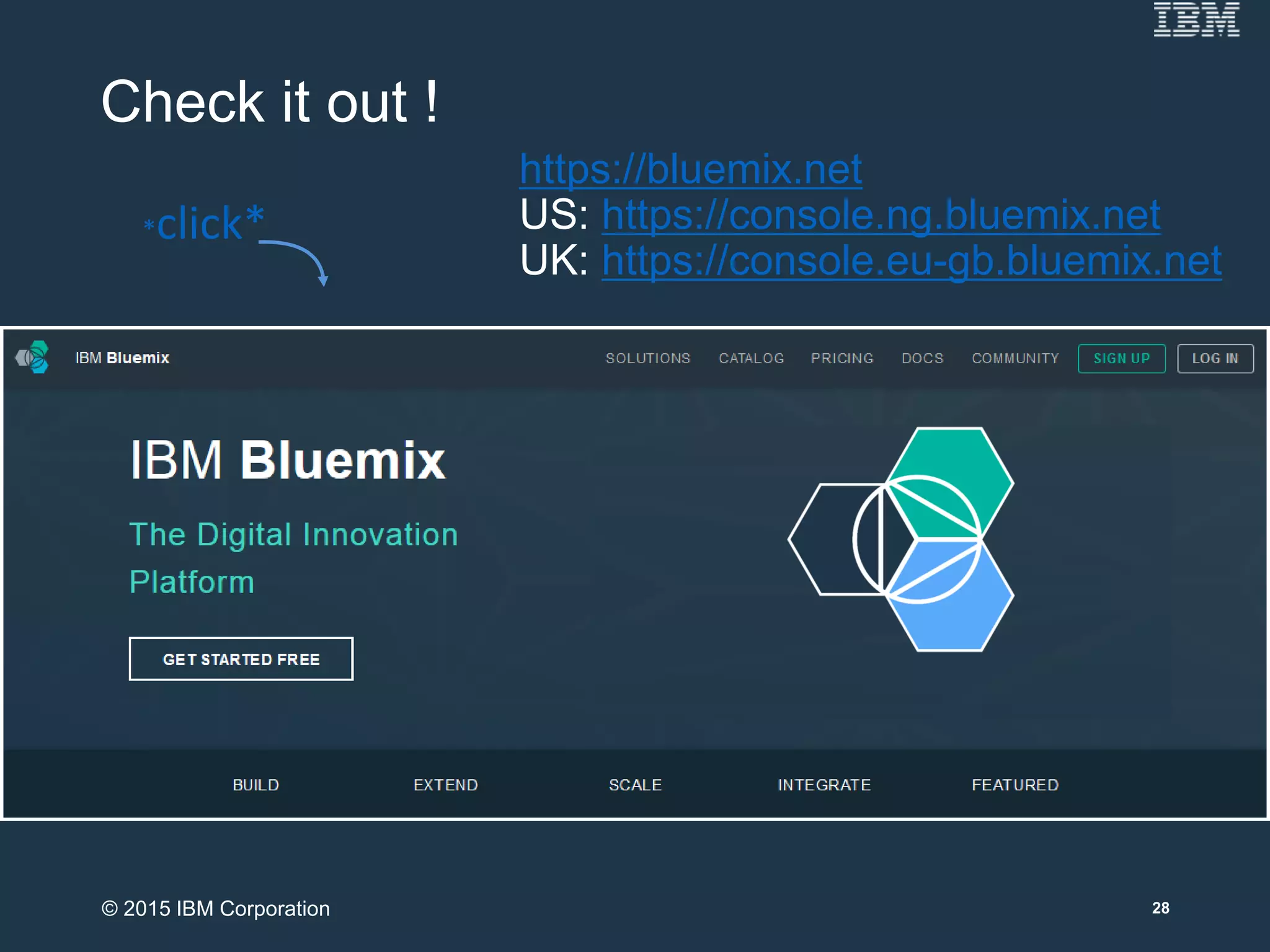 Check it out !
*click*
https://bluemix.net
US: https://console.ng.bluemix.net
UK: https://console.eu-gb.bluemix.net
28© 2015 IBM Corporation
 