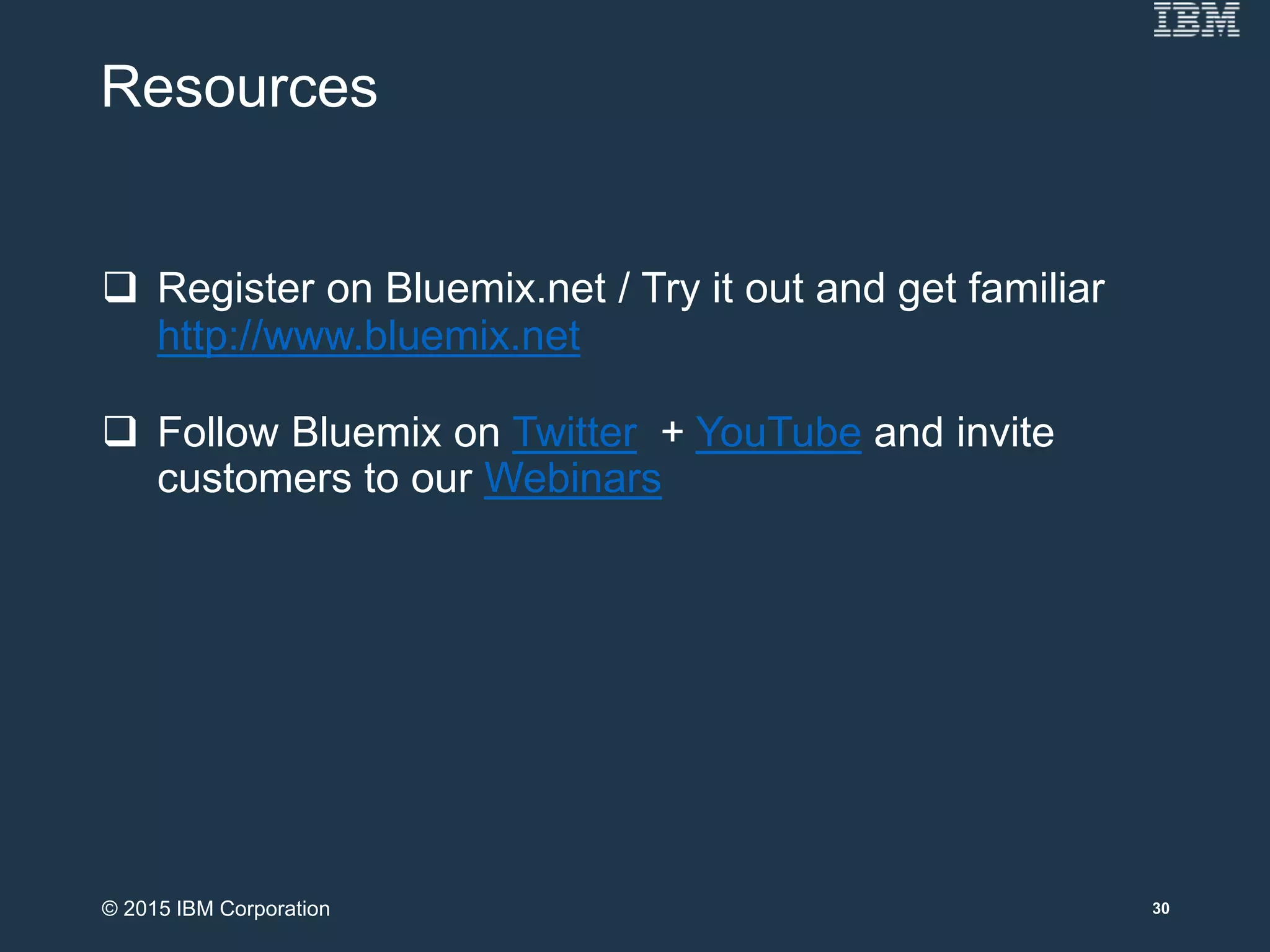 Resources
 Register on Bluemix.net / Try it out and get familiar
http://www.bluemix.net
 Follow Bluemix on Twitter + YouTube and invite
customers to our Webinars
30© 2015 IBM Corporation
 