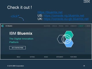 Check it out !
*click*
https://bluemix.net
US: https://console.ng.bluemix.net
UK: https://console.eu-gb.bluemix.net
28© 2015 IBM Corporation
 