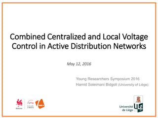 Combined Centralized and Local Voltage
Control in Active Distribution Networks
May 12, 2016
Young Researchers Symposium 2016
Hamid Soleimani Bidgoli (University of Liège)
 