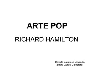 ARTE POP RICHARD HAMILTON Daniela Barahona Simbaña. Tamara García Carnerero. 