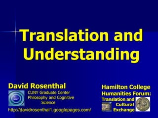 Translation and
     Understanding
David Rosenthal                           Hamilton College
         CUNY Graduate Center             Humanities Forum:
         Philosophy and Cognitive         Translation and
                Science
                                                 Cultural
http://davidrosenthal1.googlepages.com/        Exchange
 