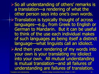So all understanding of others‟ remarks is
 a translation—a rendering of what the
 other person says into one‟s own words...