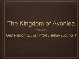 The Kingdom of Avonlea
Generation 2: Hamilton Family Round 1
 