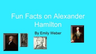 Fun Facts on Alexander
Hamilton
By Emily Weber
 