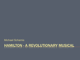 HAMILTON - A REVOLUTIONARY MUSICAL
Michael Schamis
 