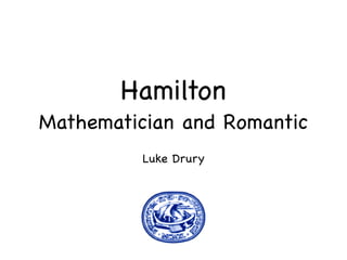 Hamilton
Mathematician and Romantic
          Luke Drury
 