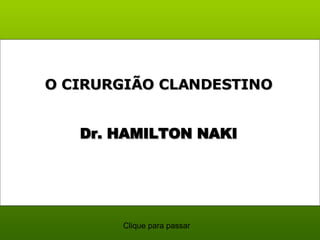 Dr. HAMILTON NAKI O CIRURGIÃO CLANDESTINO  Clique para passar 