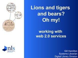 Lions and tigers  and bears? Oh my! working with  web 2.0 services ,[object Object],[object Object],[object Object]