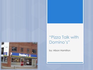 “Pizza Talk with
Domino’s”
by: Alison Hamilton
 