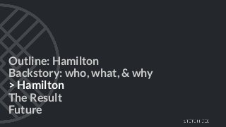 Outline: Hamilton
Backstory: who, what, & why
> Hamilton
The Result
Future
 