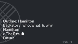 Outline: Hamilton
Backstory: who, what, & why
Hamilton
> The Result
Future
 