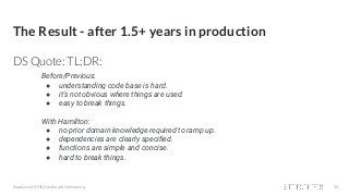 The Result - after 1.5+ years in production
DS Quote: TL;DR:
#applyconf #MLOps #machinelearning 36
Before/Previous:
● understanding code base is hard.
● it’s not obvious where things are used.
● easy to break things.
With Hamilton:
● no prior domain knowledge required to ramp up.
● dependencies are clearly speciﬁed.
● functions are simple and concise.
● hard to break things.
 
