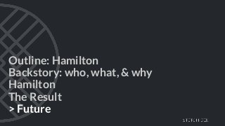 Outline: Hamilton
Backstory: who, what, & why
Hamilton
The Result
> Future
 