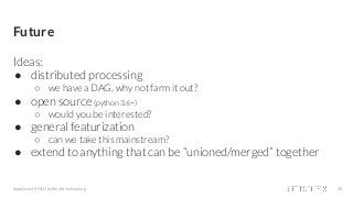 Future
Ideas:
● distributed processing
○ we have a DAG, why not farm it out?
● open source (python 3.6+)
○ would you be interested?
● general featurization
○ can we take this mainstream?
● extend to anything that can be “unioned/merged” together
#applyconf #MLOps #machinelearning 38
 
