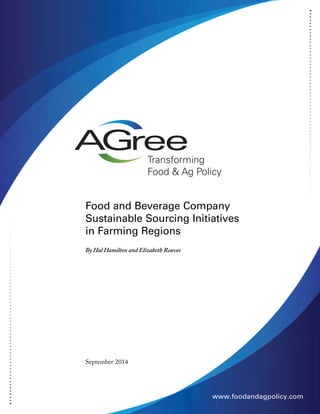 Financing Sustainable 
Water Infrastructure 
Food and Beverage Company 
Sustainable Sourcing Initiatives 
in Farming Regions 
By Hal Hamilton and Elizabeth Reaves 
July - August, 2011 
Conferences That Inspire Solutions 
www.foodandagpolicy.com 
September 2014 
 