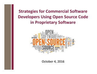 Strategies for Commercial Software
Developers Using Open Source Code
in Proprietary Software
October 4, 2016
 