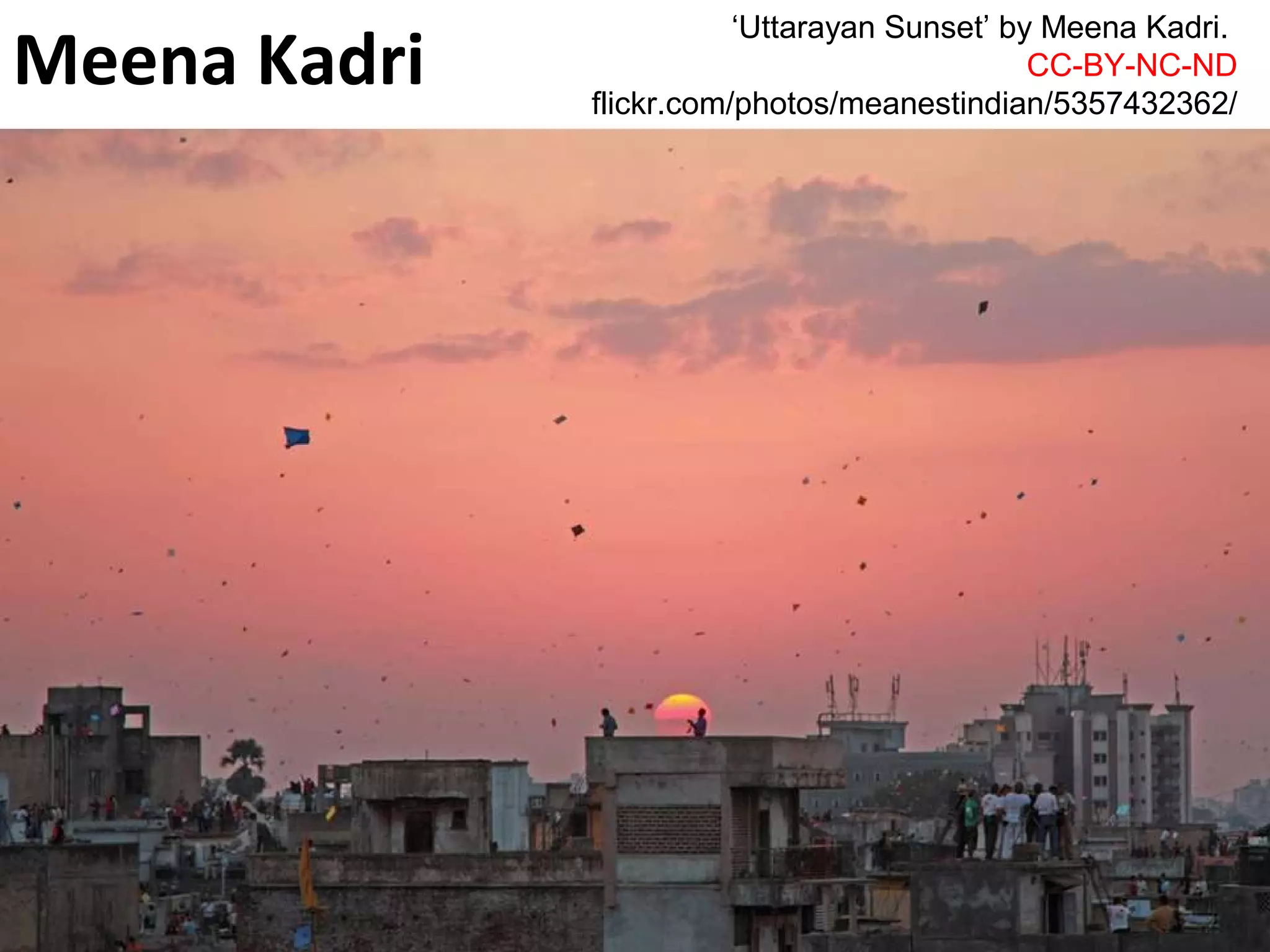 Meena Kadri
‘Uttarayan Sunset’ by Meena Kadri.
CC-BY-NC-ND
flickr.com/photos/meanestindian/5357432362/
 