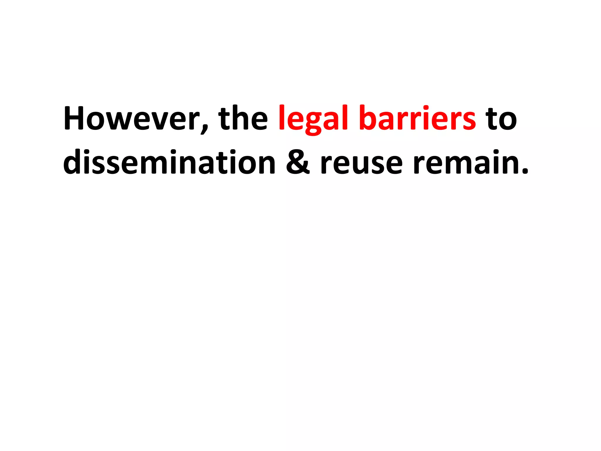 However, the legal barriers to
dissemination & reuse remain.
 