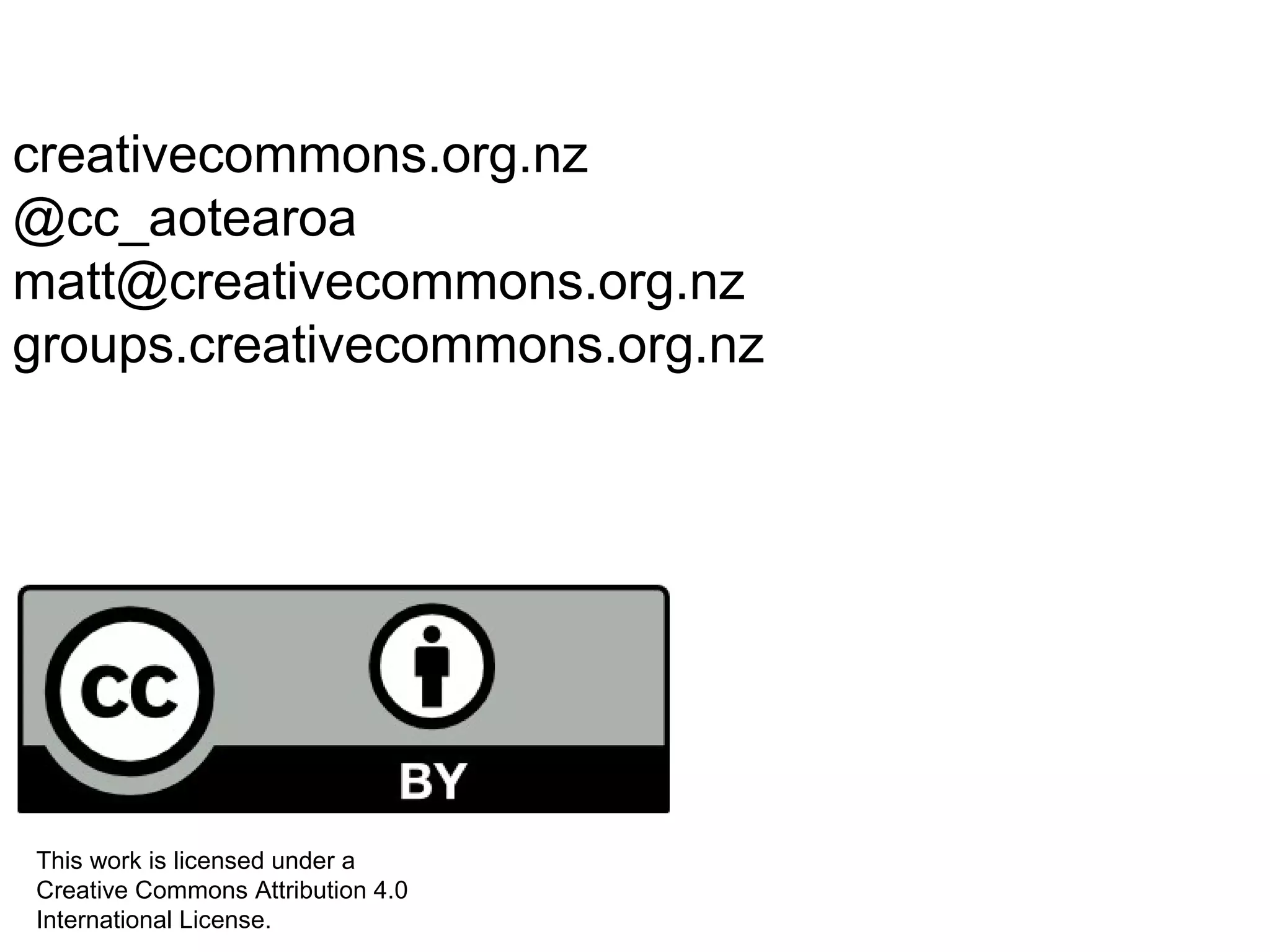 creativecommons.org.nz
@cc_aotearoa
matt@creativecommons.org.nz
groups.creativecommons.org.nz
This work is licensed under a
Creative Commons Attribution 4.0
International License.
 